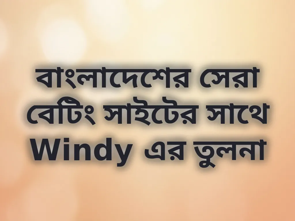 বাংলাদেশের সেরা বেটিং সাইটের সাথে Windy এর তুলনা