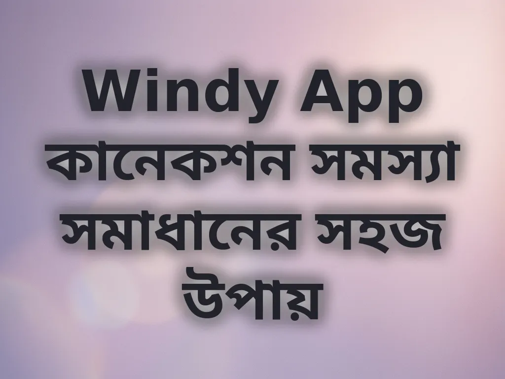 Windy App কানেকশন সমস্যা সমাধানের সহজ উপায়